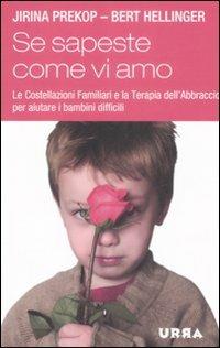 Se sapeste come vi amo. Le costellazioni familiari e la terapia dell'abbraccio per aiutare i bambini difficili - Jirina Prekop, Bert Hellinger - Libro Apogeo 2009, Urra | Libraccio.it