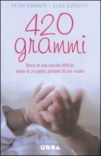 420 grammi. Storia di una nascita difficile: diario di un padre, pensieri di una madre - Peter Durante, Elide Esposito - Libro Apogeo 2009, Urra | Libraccio.it