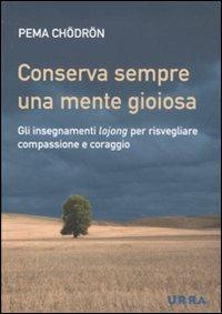 Conserva sempre una mente gioiosa. Gli insegnamenti lojong per risvegliare compassione e coraggio - Pema Chödrön - Libro Apogeo 2011, Urra | Libraccio.it