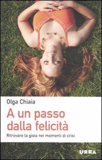 A un passo dalla felicità. Ritrovare la gioia nei momenti di crisi - Olga Chiaia - Libro Apogeo 2011, Urra | Libraccio.it