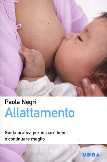 Allattamento. Guida pratica per iniziare bene e continuare meglio - Paola Negri - Libro Apogeo 2012, Urra | Libraccio.it
