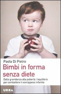 Bimbi in forma senza diete. Dalla gravidanza alla pubertà, l'equilibrio per combattere il sovrappeso infantile - Paola Di Pietro - Libro Apogeo 2011, Urra | Libraccio.it