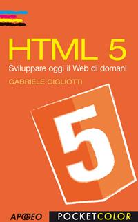 HTML 5. Sviluppare oggi il web di domani - Gabriele Gigliotti - Libro Apogeo 2011, Pocket color | Libraccio.it