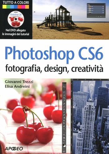 Photoshop CS6. Fotografia, design, creatività. Ediz. illustrata. Con DVD - Elisa Andreini, Giovanni Trezzi - Libro Apogeo 2012, Guida completa | Libraccio.it