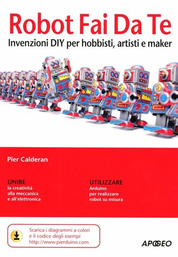 Robot fai da te. Invenzioni DIY per hobbisti, artisti e maker - Pier Calderan - Libro Apogeo 2012, Guida completa | Libraccio.it
