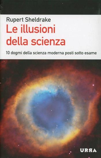 Le illusioni della scienza. 10 dogmi della scienza moderna posti sotto esame - Rupert Sheldrake - Libro Apogeo 2013, Urra | Libraccio.it