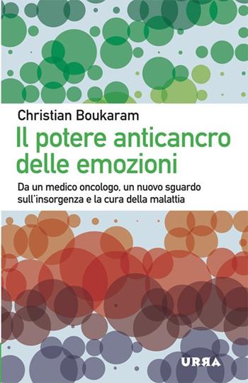 Il potere anticancro delle emozioni. Da un medico oncologo, un nuovo sguardo sull'insorgenza e la cura della malattia - Christian Boukaram - Libro Apogeo 2012, Urra | Libraccio.it