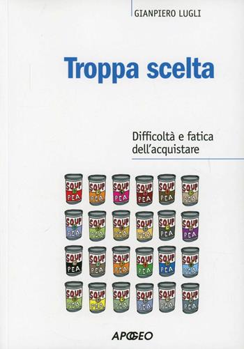 Troppa scelta. Difficoltà e fatica dell'acquistare - Giampiero Lugli - Libro Apogeo 2012, PerCorsi di studio | Libraccio.it