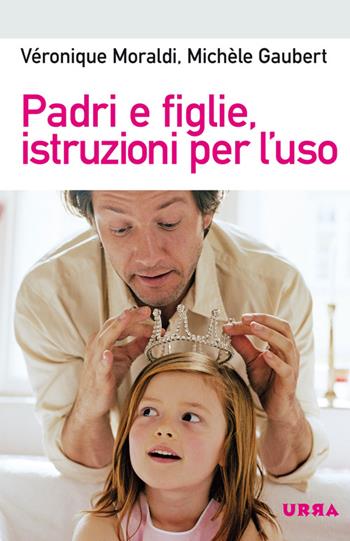 Padri e figlie, istruzioni per l'uso - Michèle Gaubert, Véronique Moraldi - Libro Apogeo 2014, Urra | Libraccio.it