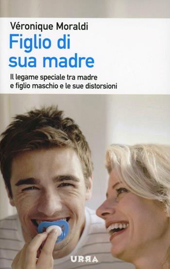 Figlio di sua madre. Il legame speciale tra madre e figlio maschio e le sue distorsioni - Véronique Moraldi - Libro Apogeo 2012, Urra | Libraccio.it