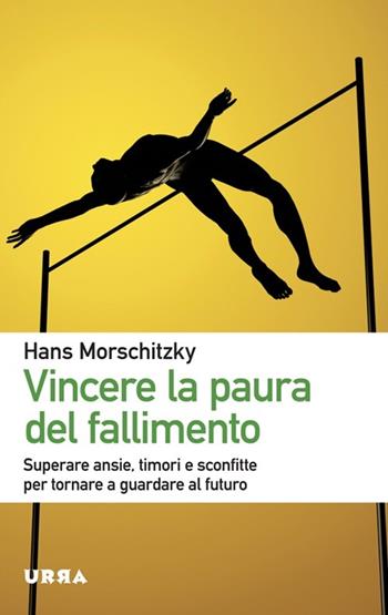 Vincere la paura del fallimento. Superare ansie, timori e sconfitte per tornare a guardare al futuro - Hans Morschitzky - Libro Apogeo 2013, Urra | Libraccio.it
