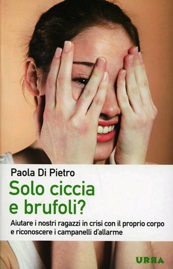 Solo ciccia e brufoli? Aiutare i nostri ragazzi in crisi con il proprio corpo e riconoscere i campanelli d'allarme - Paola Di Pietro - Libro Apogeo 2013, Urra | Libraccio.it