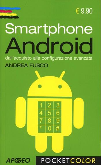 Smartphone Android. Dall'acquisto alla configurazione avanzata - Andrea Fusco - Libro Apogeo 2013, Pocket color | Libraccio.it