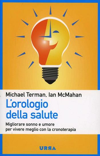 L' orologio della salute. Migliorare sonno e umore per vivere meglio con la cronoterapia - Michael Terman, Ian McMahan - Libro Apogeo 2013, Urra | Libraccio.it