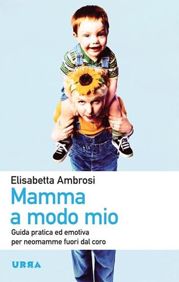Mamma a modo mio. Guida pratica ed emotiva per neomamme fuori dal coro - Elisabetta Ambrosi - Libro Apogeo 2013, Urra | Libraccio.it