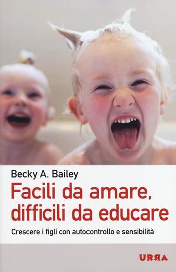 Facili da amare, difficili da educare. Crescere i figli con autocontrollo e sensibilità - Becky A. Bailey - Libro Apogeo 2013, Urra | Libraccio.it