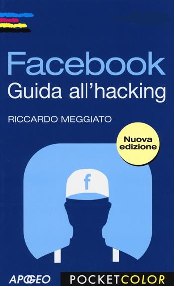 Facebook. Guida all'hacking - Riccardo Meggiato - Libro Apogeo 2013, Pocket color | Libraccio.it