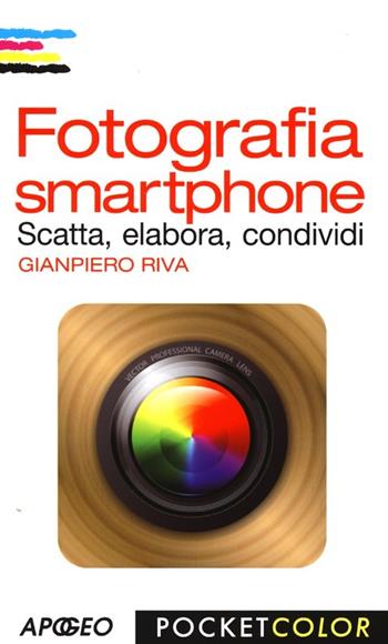 Fotografia smartphone. Scatta, elabora, condividi. Ediz. illustrata - Gianpiero Riva - Libro Apogeo 2013, Pocket color | Libraccio.it