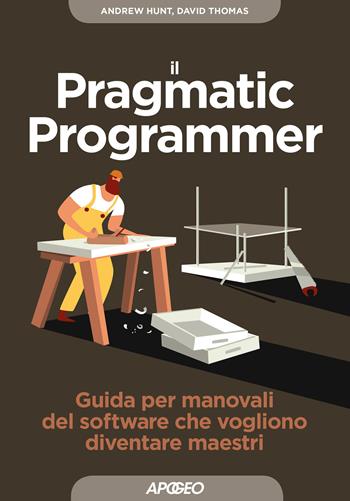 Il pragmatic programmer. Guida per manovali del software che vogliono diventare maestri - Dave Thomas, Andy Hunt - Libro Apogeo 2018, Guida completa | Libraccio.it
