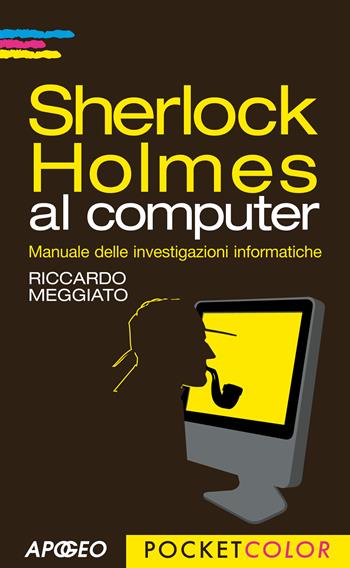 Sherlock Holmes al computer. Manuale delle investigazioni informatiche - Riccardo Meggiato - Libro Apogeo 2013, Pocket color | Libraccio.it