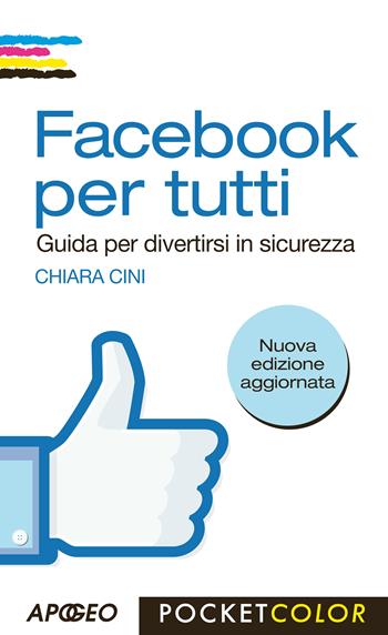 Facebook per tutti. Guida per divertirsi in sicurezza - Chiara Cini - Libro Apogeo 2013, Pocket color | Libraccio.it