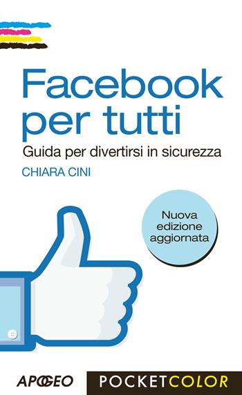 Facebook per tutti. Guida per divertirsi in sicurezza - Chiara Cini - Libro Apogeo 2013, Pocket color | Libraccio.it