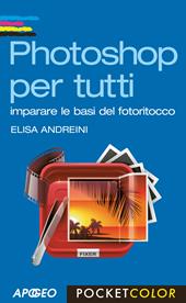 Photoshop per tutti. Imparare le basi del fotoritocco