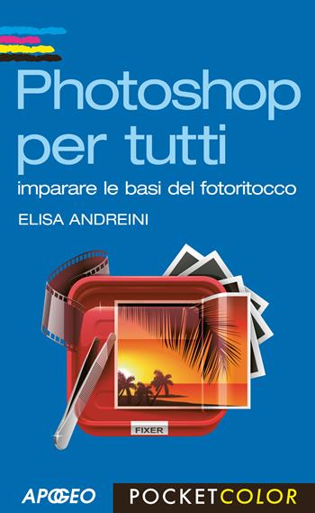 Photoshop per tutti. Imparare le basi del fotoritocco - Elisa Andreini - Libro Apogeo 2014, Pocket color | Libraccio.it