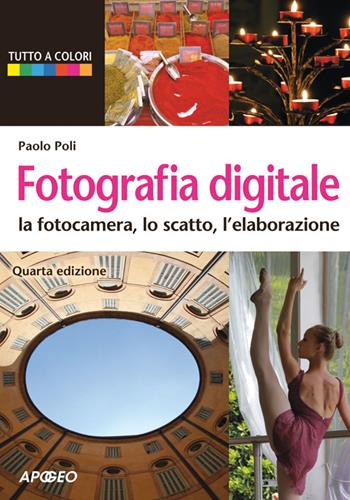 Fotografia digitale. La fotocamera, lo scatto, l'elaborazione - Paolo Poli - Libro Apogeo 2014, Guida completa | Libraccio.it