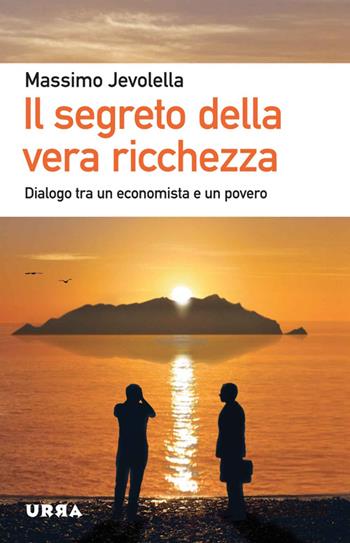 Il segreto della vera ricchezza. Dialogo tra un economista e un povero - Massimo Jevolella - Libro Apogeo 2014, Urra | Libraccio.it