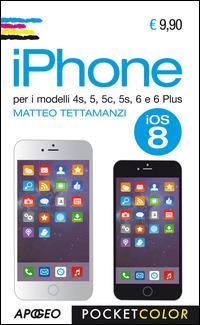 IPhone. Per i modelli 4s, 5, 5s, 6 e 6 plus - Matteo Tettamanzi - Libro Apogeo 2014, Pocket color | Libraccio.it