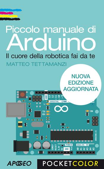 Piccolo manuale di Arduino. Il cuore della robotica fai da te - Matteo Tettamanzi - Libro Apogeo 2015, Pocket color | Libraccio.it