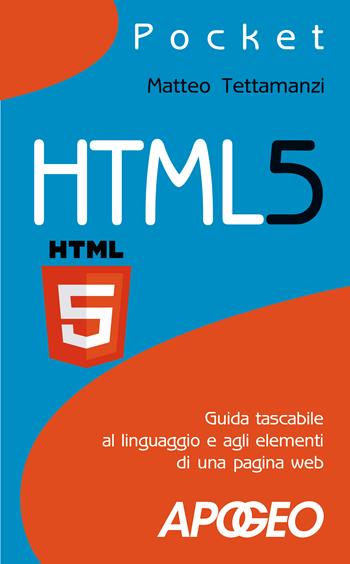 HTML5. Guida tascabile al linguaggio e agli elementi di una pagina web - Matteo Tettamanzi - Libro Apogeo 2017, Pocket | Libraccio.it
