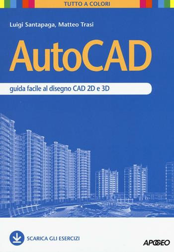 AutoCAD. Guida facile al disegno CAD 2D e 3D - Luigi Santapaga, Matteo Trasi - Libro Apogeo 2016, Guida completa | Libraccio.it