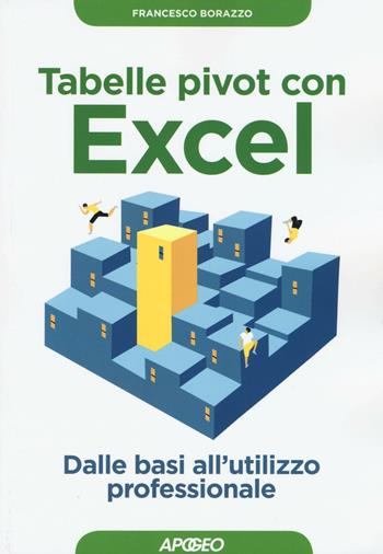 Tabelle pivot con Excel. Dalle basi all'utilizzo professionale - Francesco Borazzo - Libro Apogeo 2016, Guida completa | Libraccio.it
