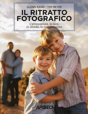 Il ritratto fotografico. L'attrezzatura, la luce, lo sfondo, la composizione - Tim Meyer, Glenn Rand - Libro Apogeo 2016 | Libraccio.it