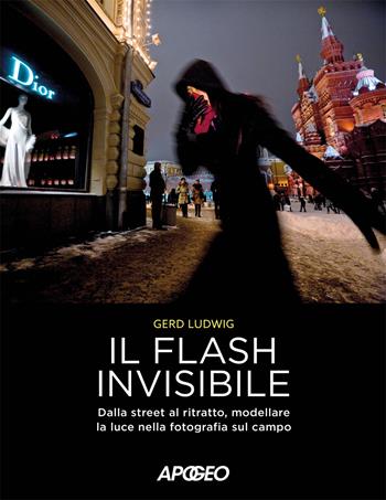 Il flash invisibile. Dalla street al ritratto, modellare le luce nella fotografia sul campo - Gerd Ludwig - Libro Apogeo 2017 | Libraccio.it