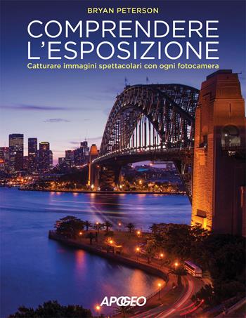 Comprendere l'esposizione. Catturare immagini spettacolari con ogni fotocamera. Ediz. a colori - Bryan Peterson - Libro Apogeo 2017 | Libraccio.it