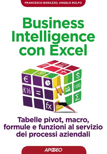 Business intelligence con Excel. Tabelle pivot, macro, formule e funzioni al servizio dei processi aziendali - Francesco Borazzo, Angelo Rolfo - Libro Apogeo 2017, Guida completa | Libraccio.it