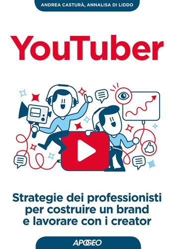 YouTuber. Strategie dei professionisti per costruire un brand e lavorare con i creator - Andrea Casturà, Annalisa Di Liddo - Libro Apogeo 2017, Guida completa | Libraccio.it