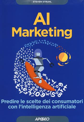 AI marketing. Predire le scelte dei consumatori con l'intelligenza artificiale - Steven Struhl - Libro Apogeo 2017, Guida completa | Libraccio.it