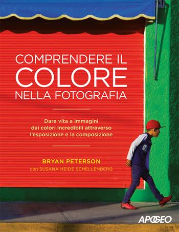 Comprendere il colore nella fotografia. Dare vita a immagini dai colori incredibili attraverso l'esposizione e la composizione - Bryan Peterson, Susana Heide Schellenberg - Libro Apogeo 2017 | Libraccio.it