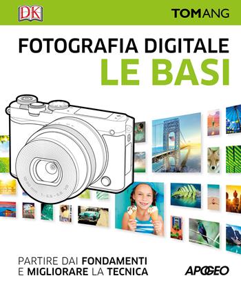 Fotografia digitale. Le basi. Partire dai fondamenti e migliorare la tecnica - Tom Ang - Libro Apogeo 2017 | Libraccio.it