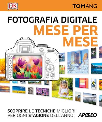 Fotografia digitale. Mese per mese. Scoprire le tecniche migliori per ogni stagione dell'anno - Tom Ang - Libro Apogeo 2017 | Libraccio.it