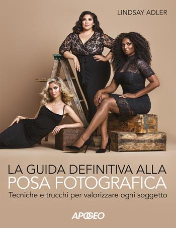 La guida definitiva alla posa fotografica. Tecniche e trucchi per valorizzare ogni soggetto. Ediz. illustrata - Lindsay Adler - Libro Apogeo 2018 | Libraccio.it