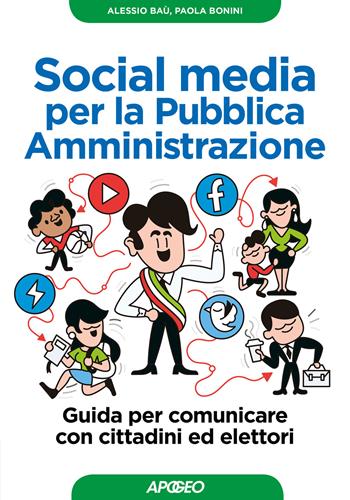 Social media per la pubblica amministrazione. Guida per comunicare con cittadini ed elettori - Alessio Baù, Paola Bonini - Libro Apogeo 2018, Guida completa | Libraccio.it