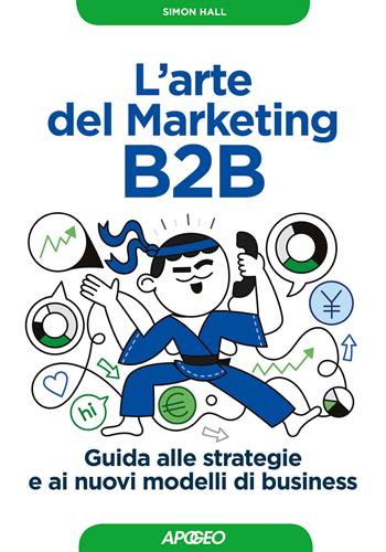 L' arte del marketing B2B. Guida alle strategie e ai nuovi modelli di business - Simon Hall - Libro Apogeo 2018, Guida completa | Libraccio.it