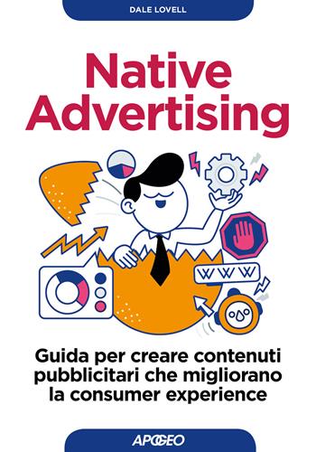 Native advertising. Guida per creare contenuti pubblicitari che migliorano la consumer experience - Dale Lovell - Libro Apogeo 2018, Guida completa | Libraccio.it