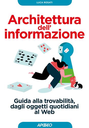 Architettura dell'informazione. Guida alla trovabilità, dagli oggetti quotidiani al web - Luca Rosati - Libro Apogeo 2018, Guida completa | Libraccio.it