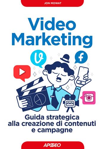 Video marketing, Guida strategica alla creazione di contenuti e campagne - Jon Mowat - Libro Apogeo 2018, Guida completa | Libraccio.it